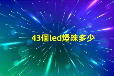 43個led燈珠多少v LeD燈珠一個多少瓦